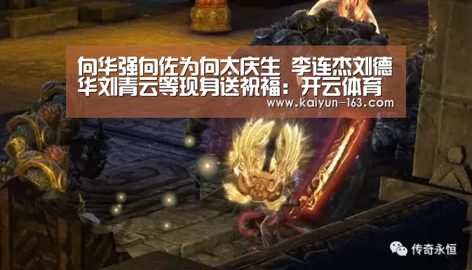 向华强向佐为向太庆生 李连杰刘德华刘青云等现身送祝福:开云体育(图1) 开云体育